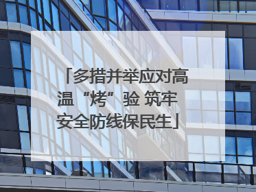 多措并举应对高温“烤”验 筑牢安全防线保民生