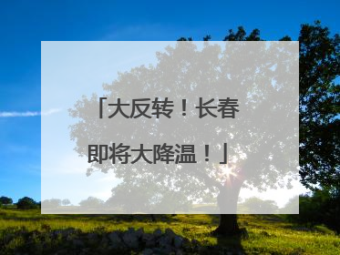 大反转！长春即将大降温！