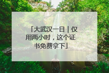 大武汉一日｜仅用两小时，这个证书免费拿下