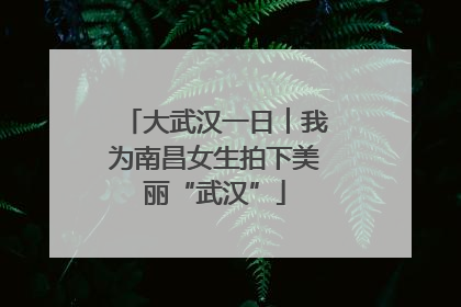 大武汉一日︱我为南昌女生拍下美丽“武汉”