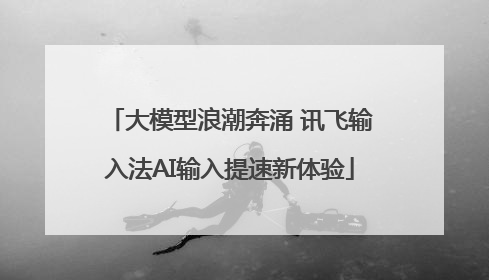 大模型浪潮奔涌 讯飞输入法AI输入提速新体验