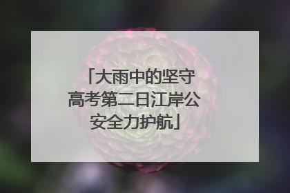大雨中的坚守 高考第二日江岸公安全力护航