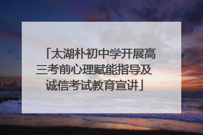 太湖朴初中学开展高三考前心理赋能指导及诚信考试教育宣讲