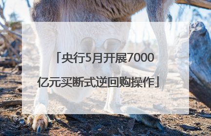 央行5月开展7000亿元买断式逆回购操作