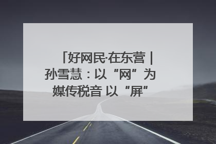 好网民·在东营｜孙雪慧：以“网”为媒传税音 以“屏”为介助发展
