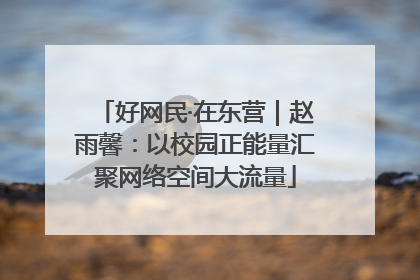 好网民·在东营｜赵雨馨：以校园正能量汇聚网络空间大流量