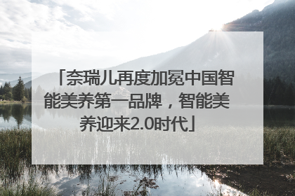 奈瑞儿再度加冕中国智能美养第一品牌，智能美养迎来2.0时代