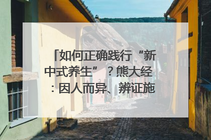 如何正确践行“新中式养生”？熊大经：因人而异、辨证施治｜名人大讲堂