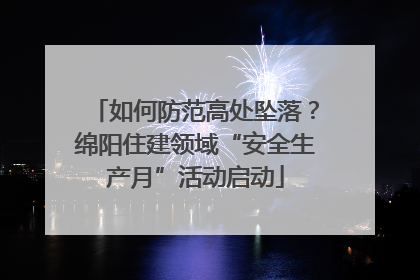 如何防范高处坠落？绵阳住建领域“安全生产月”活动启动