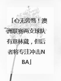 心无旁骛！澳洲联赛两支球队有意林葳，但后者将专注冲击NBA