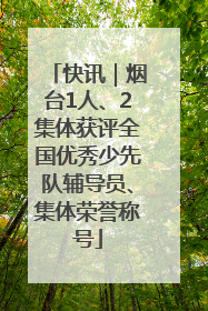 快讯｜烟台1人、2集体获评全国优秀少先队辅导员、集体荣誉称号