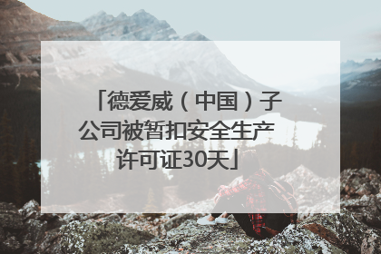 德爱威（中国）子公司被暂扣安全生产许可证30天