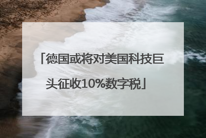 德国或将对美国科技巨头征收10%数字税