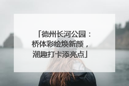 德州长河公园：桥体彩绘焕新颜，潮趣打卡添亮点