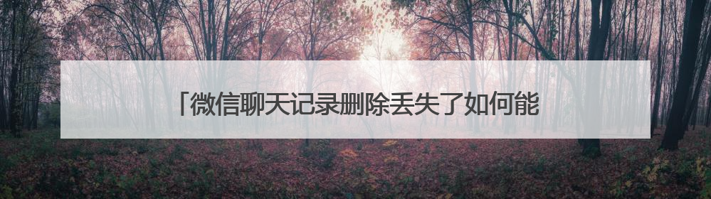 微信聊天记录删除丢失了如何能恢复？三种恢复方法值得收藏！