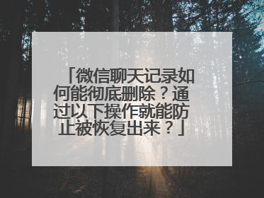 微信聊天记录如何能彻底删除？通过以下操作就能防止被恢复出来？