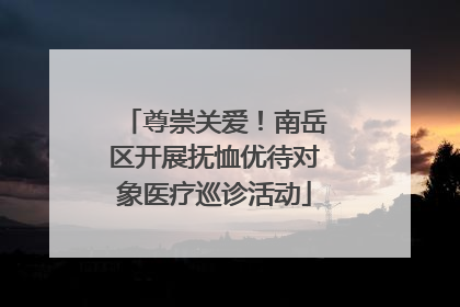 尊崇关爱！南岳区开展抚恤优待对象医疗巡诊活动