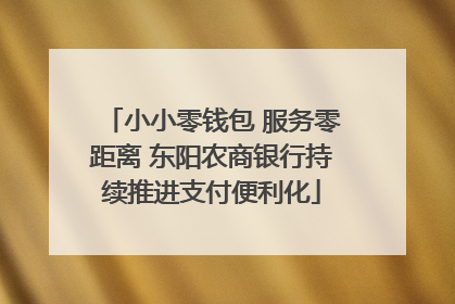 小小零钱包 服务零距离 东阳农商银行持续推进支付便利化