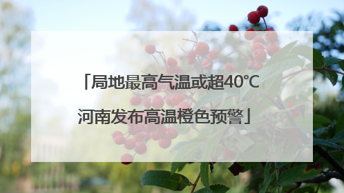 局地最高气温或超40℃ 河南发布高温橙色预警