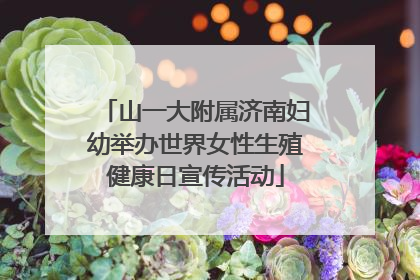 山一大附属济南妇幼举办世界女性生殖健康日宣传活动