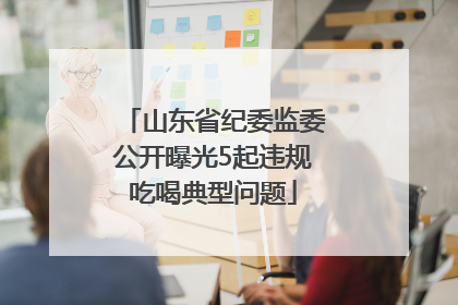 山东省纪委监委公开曝光5起违规吃喝典型问题