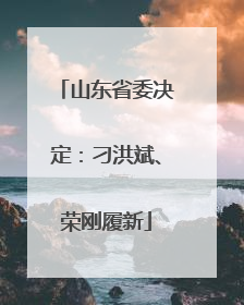 山东省委决定：刁洪斌、荣刚履新
