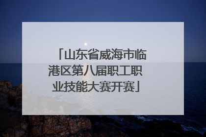 山东省威海市临港区第八届职工职业技能大赛开赛
