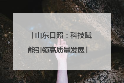 山东日照：科技赋能引领高质量发展