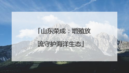 山东荣成：增殖放流守护海洋生态