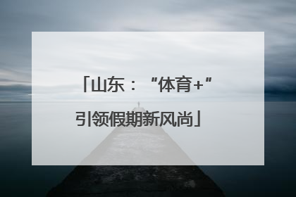 山东：“体育+”引领假期新风尚