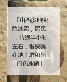 山西多地突降冰雹，居民：持续半小时左右，很快就在地上堆积出白色冰碴