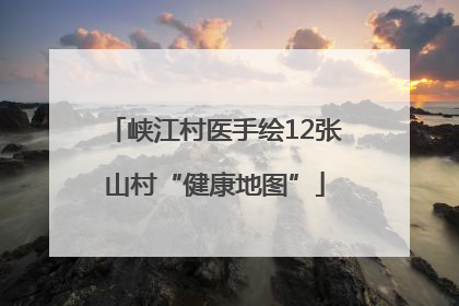 峡江村医手绘12张山村“健康地图”