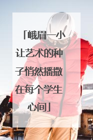 峨眉一小让艺术的种子悄然播撒在每个学生心间