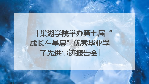 巢湖学院举办第七届“成长在基层”优秀毕业学子先进事迹报告会