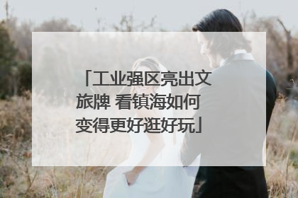 工业强区亮出文旅牌 看镇海如何变得更好逛好玩
