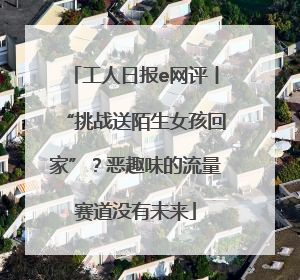 工人日报e网评丨“挑战送陌生女孩回家”？恶趣味的流量赛道没有未来