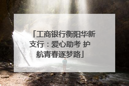 工商银行衡阳华新支行：爱心助考 护航青春逐梦路