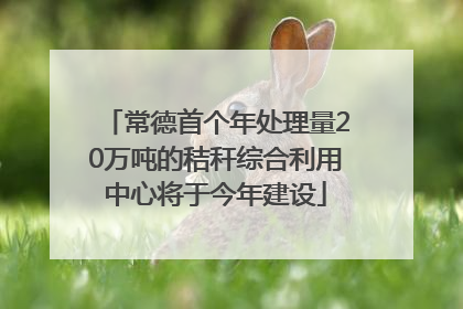 常德首个年处理量20万吨的秸秆综合利用中心将于今年建设