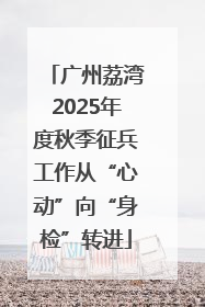 广州荔湾2025年度秋季征兵工作从“心动”向“身检”转进