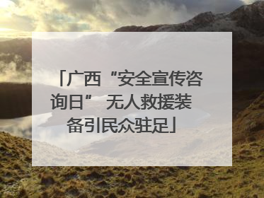广西“安全宣传咨询日” 无人救援装备引民众驻足