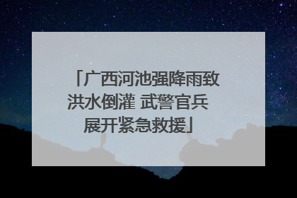 广西河池强降雨致洪水倒灌 武警官兵展开紧急救援