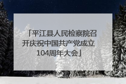 平江县人民检察院召开庆祝中国共产党成立104周年大会