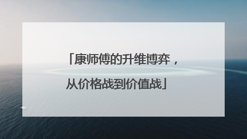 康师傅的升维博弈，从价格战到价值战