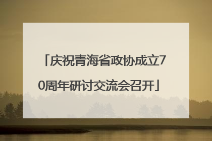 庆祝青海省政协成立70周年研讨交流会召开