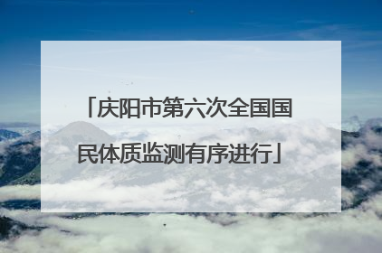 庆阳市第六次全国国民体质监测有序进行