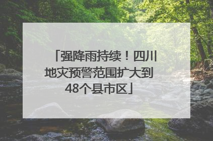 强降雨持续！四川地灾预警范围扩大到48个县市区