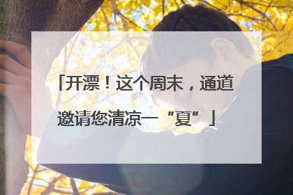 开漂！这个周末，通道邀请您清凉一“夏”