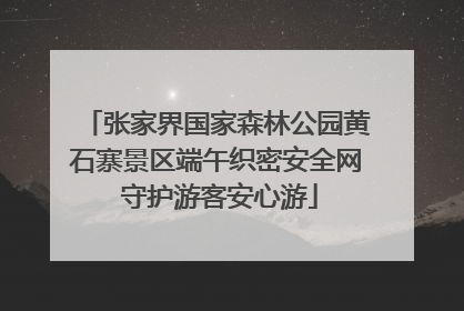 张家界国家森林公园黄石寨景区端午织密安全网 守护游客安心游