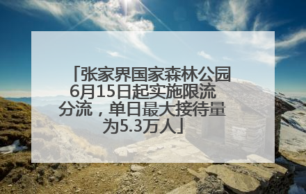 张家界国家森林公园6月15日起实施限流分流，单日最大接待量为5.3万人
