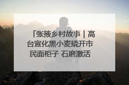 张掖乡村故事｜高台宣化黑小麦撬开市民面柜子 石磨激活村集体钱匣子